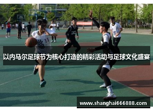 以内马尔足球节为核心打造的精彩活动与足球文化盛宴