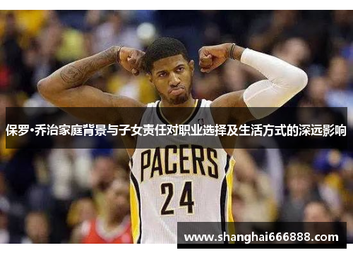 保罗·乔治家庭背景与子女责任对职业选择及生活方式的深远影响