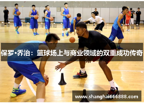 保罗·乔治：篮球场上与商业领域的双重成功传奇