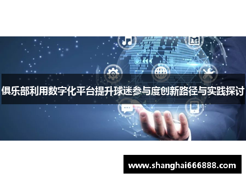 俱乐部利用数字化平台提升球迷参与度创新路径与实践探讨