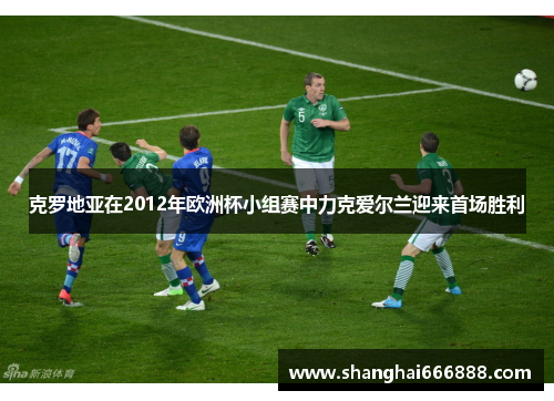 克罗地亚在2012年欧洲杯小组赛中力克爱尔兰迎来首场胜利