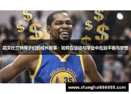凯文杜兰特孩子们的成长故事：如何在运动与学业中找到平衡与梦想