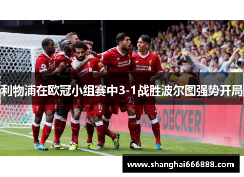 利物浦在欧冠小组赛中3-1战胜波尔图强势开局