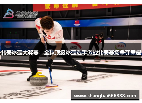 北美冰壶大奖赛：全球顶级冰壶选手激战北美赛场争夺荣耀