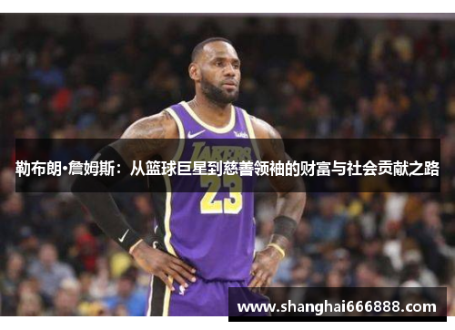 勒布朗·詹姆斯：从篮球巨星到慈善领袖的财富与社会贡献之路