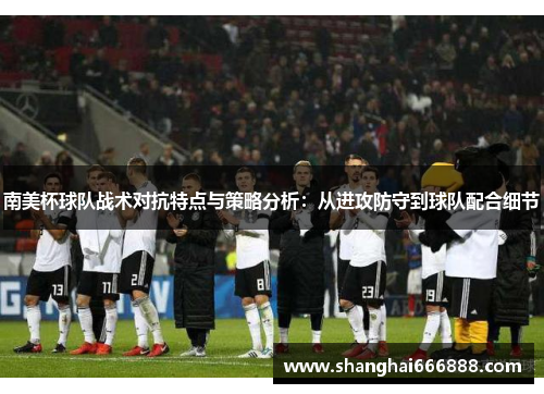 南美杯球队战术对抗特点与策略分析：从进攻防守到球队配合细节