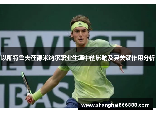 以斯特鲁夫在德米纳尔职业生涯中的影响及其关键作用分析