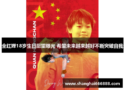 全红婵18岁生日愿望曝光 希望未来越来越好不断突破自我