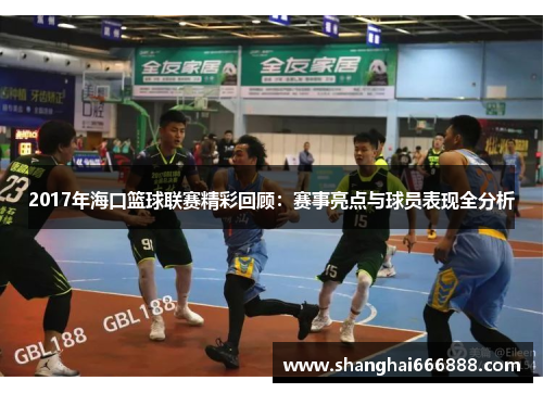 2017年海口篮球联赛精彩回顾：赛事亮点与球员表现全分析