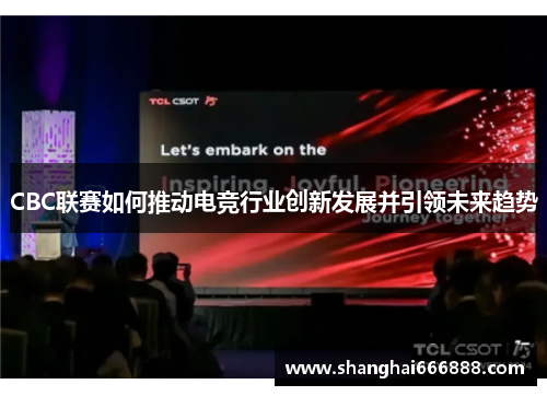 CBC联赛如何推动电竞行业创新发展并引领未来趋势