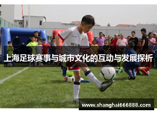 上海足球赛事与城市文化的互动与发展探析