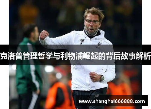 克洛普管理哲学与利物浦崛起的背后故事解析
