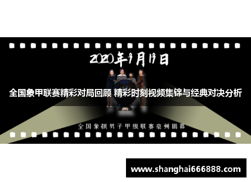 全国象甲联赛精彩对局回顾 精彩时刻视频集锦与经典对决分析