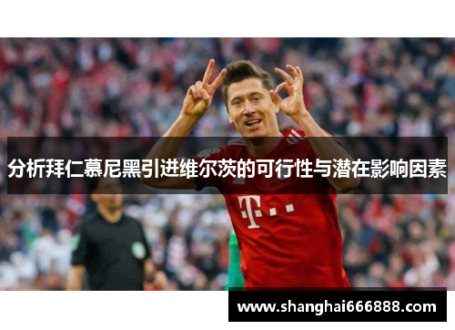 分析拜仁慕尼黑引进维尔茨的可行性与潜在影响因素