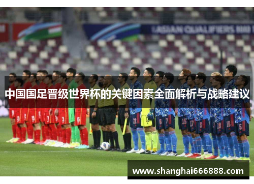 中国国足晋级世界杯的关键因素全面解析与战略建议
