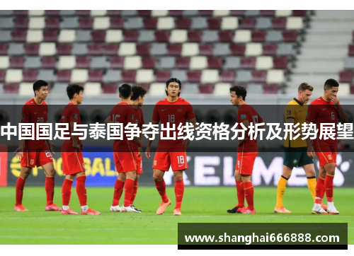 中国国足与泰国争夺出线资格分析及形势展望
