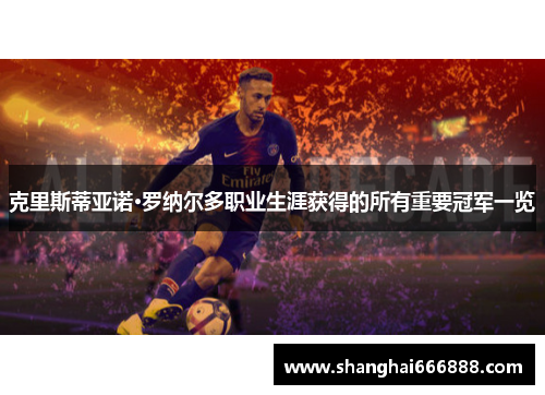 克里斯蒂亚诺·罗纳尔多职业生涯获得的所有重要冠军一览