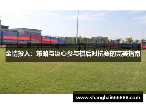 全情投入：策略与决心参与棋后对抗赛的完美指南