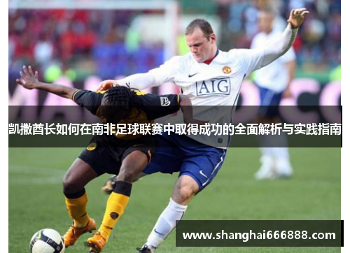 凯撒酋长如何在南非足球联赛中取得成功的全面解析与实践指南