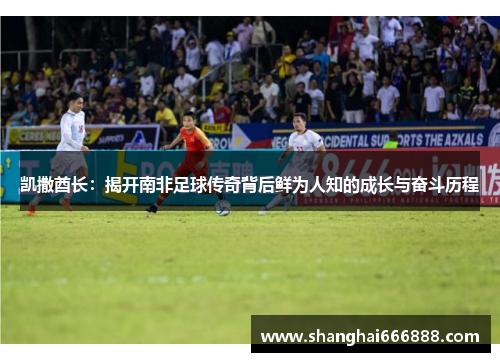 凯撒酋长：揭开南非足球传奇背后鲜为人知的成长与奋斗历程