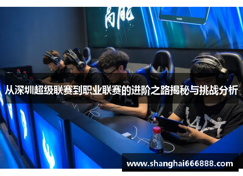 从深圳超级联赛到职业联赛的进阶之路揭秘与挑战分析