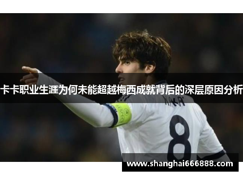 卡卡职业生涯为何未能超越梅西成就背后的深层原因分析