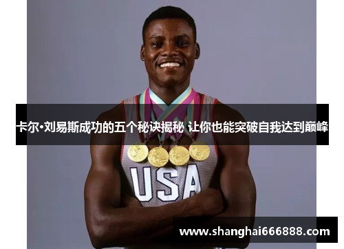 卡尔·刘易斯成功的五个秘诀揭秘 让你也能突破自我达到巅峰 卡尔·刘易斯成功的五个秘诀揭秘 让你也能突破自我达到巅峰