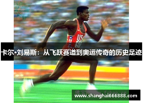 卡尔·刘易斯：从飞跃赛道到奥运传奇的历史足迹