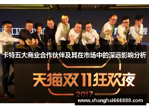 卡特五大商业合作伙伴及其在市场中的深远影响分析