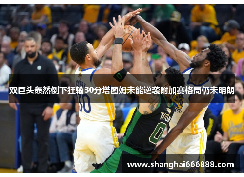 双巨头轰然倒下狂输30分塔图姆未能逆袭附加赛格局仍未明朗