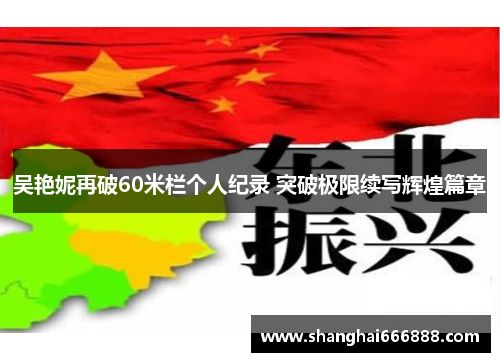 吴艳妮再破60米栏个人纪录 突破极限续写辉煌篇章
