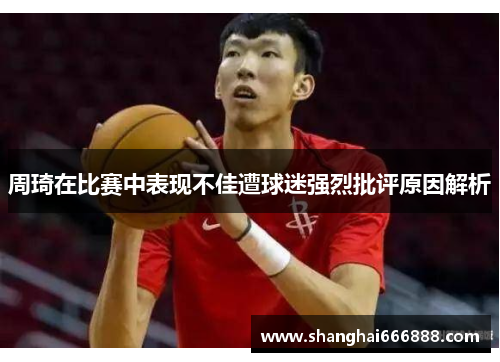 周琦在比赛中表现不佳遭球迷强烈批评原因解析