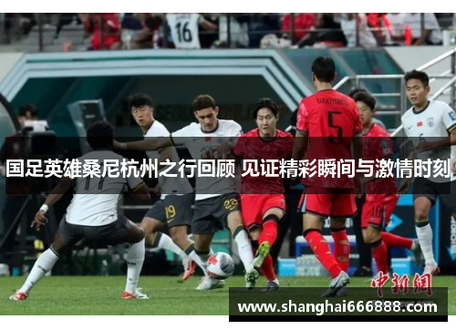 国足英雄桑尼杭州之行回顾 见证精彩瞬间与激情时刻