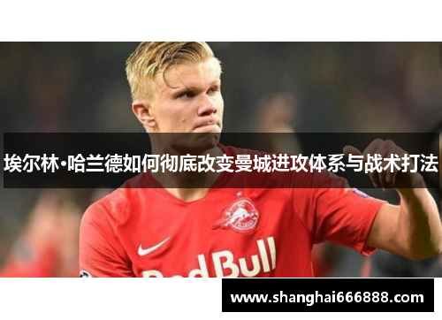 埃尔林·哈兰德如何彻底改变曼城进攻体系与战术打法
