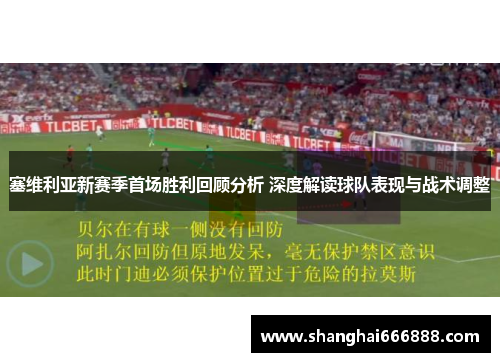 塞维利亚新赛季首场胜利回顾分析 深度解读球队表现与战术调整