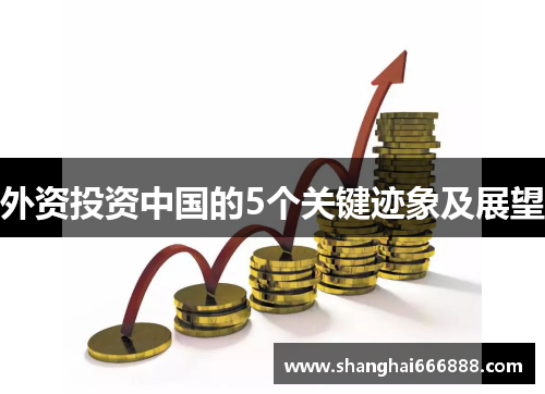 外资投资中国的5个关键迹象及展望