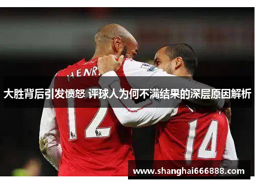 大胜背后引发愤怒 评球人为何不满结果的深层原因解析