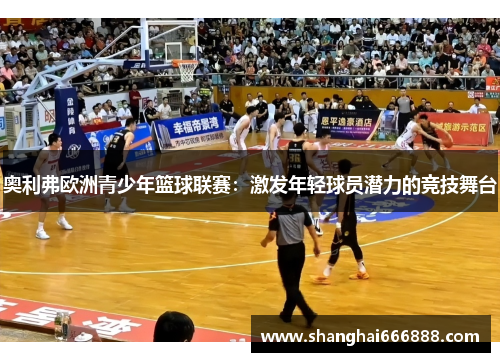 奥利弗欧洲青少年篮球联赛：激发年轻球员潜力的竞技舞台