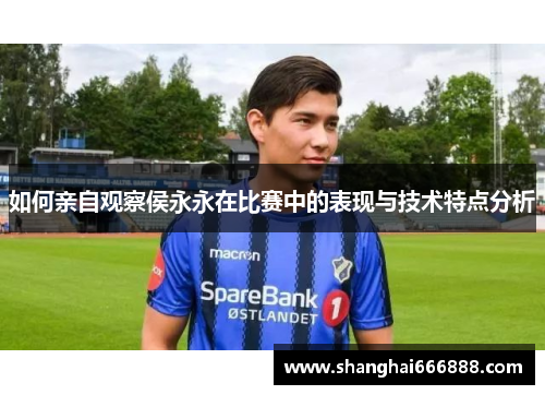 如何亲自观察侯永永在比赛中的表现与技术特点分析