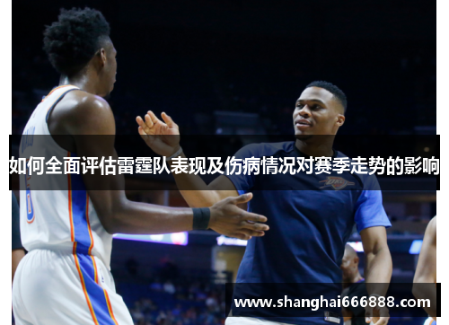 如何全面评估雷霆队表现及伤病情况对赛季走势的影响
