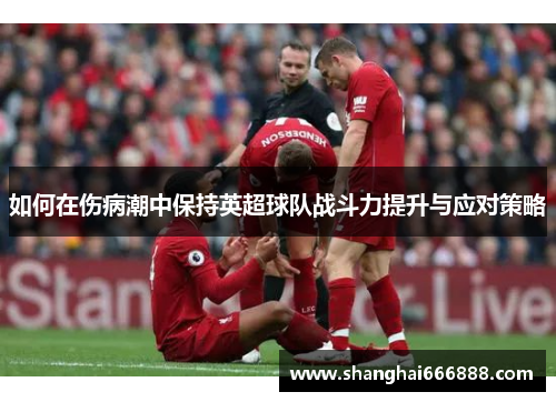 如何在伤病潮中保持英超球队战斗力提升与应对策略