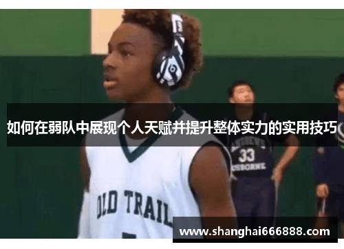 如何在弱队中展现个人天赋并提升整体实力的实用技巧