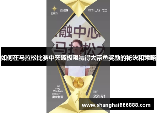 如何在马拉松比赛中突破极限赢得大带鱼奖励的秘诀和策略 如何在马拉松比赛中突破极限赢得大带鱼奖励的秘诀和策略
