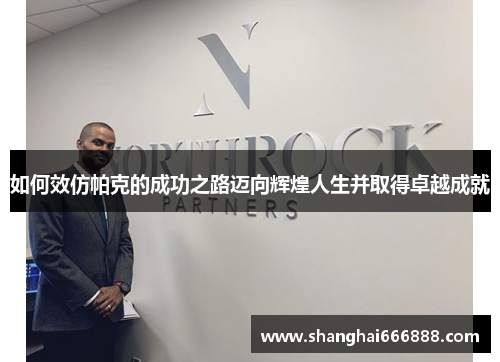 如何效仿帕克的成功之路迈向辉煌人生并取得卓越成就