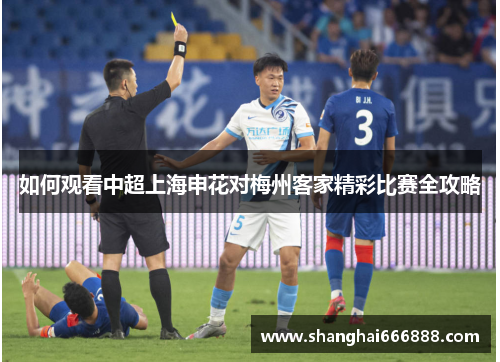 如何观看中超上海申花对梅州客家精彩比赛全攻略 如何观看中超上海申花对梅州客家精彩比赛全攻略